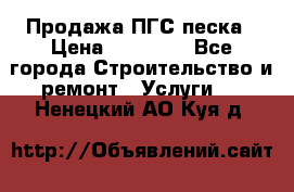 Продажа ПГС песка › Цена ­ 10 000 - Все города Строительство и ремонт » Услуги   . Ненецкий АО,Куя д.